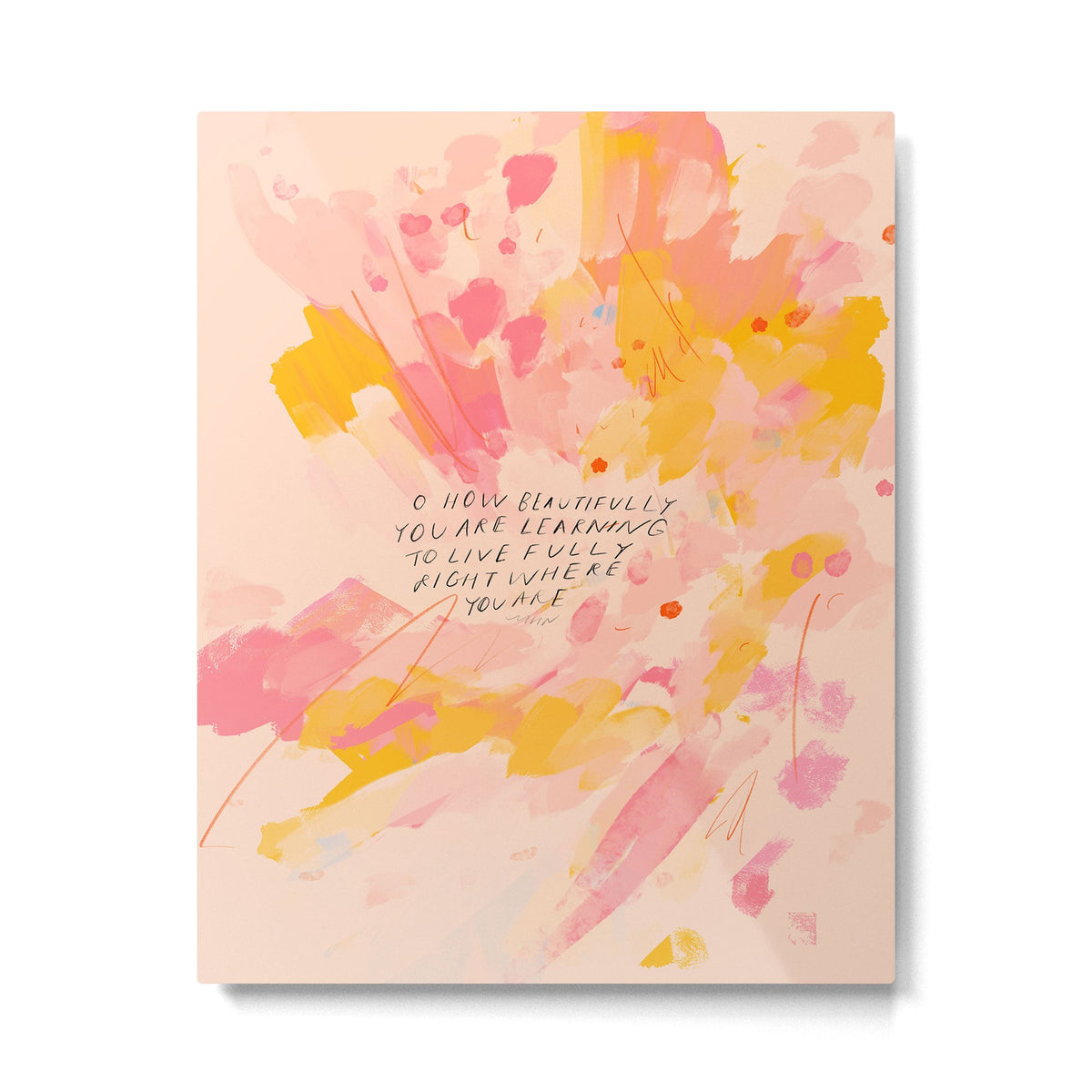 "O How Beautifully You Are Learning To Live Fully Right Where You Are." Metal Print Gallery Image 4